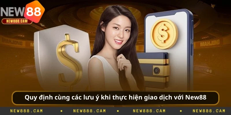 Quy định cùng các lưu ý khi thực hiện giao dịch với New88