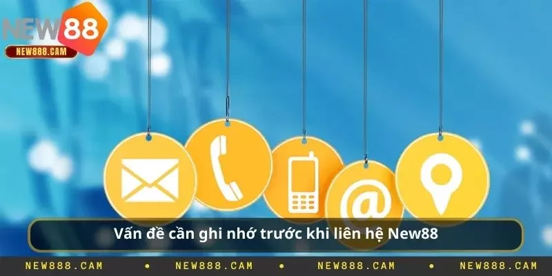 Vấn đề cần ghi nhớ trước khi liên hệ New88